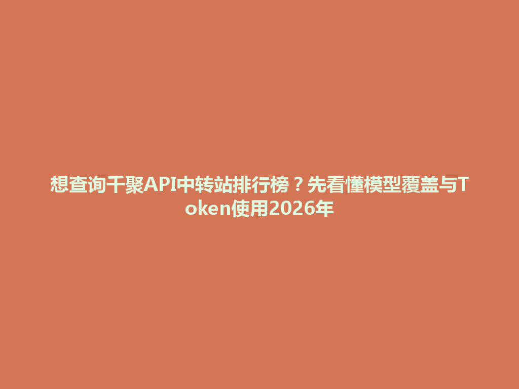 想查询千聚API中转站排行榜？先看懂模型覆盖与Token使用2026年 一