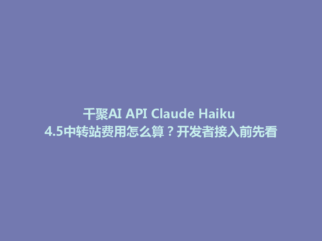 千聚AI API Claude Haiku 4.5中转站费用怎么算？开发者接入前先看 一