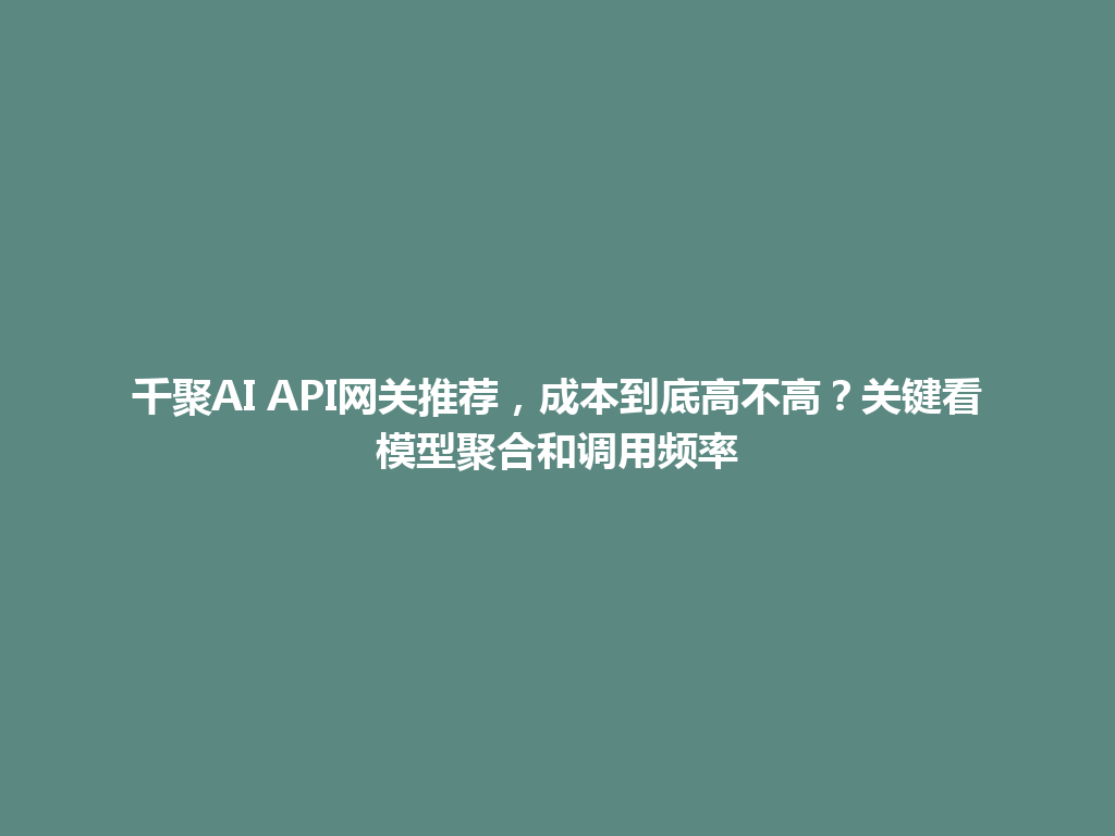 千聚AI API网关推荐，成本到底高不高？关键看模型聚合和调用频率 一
