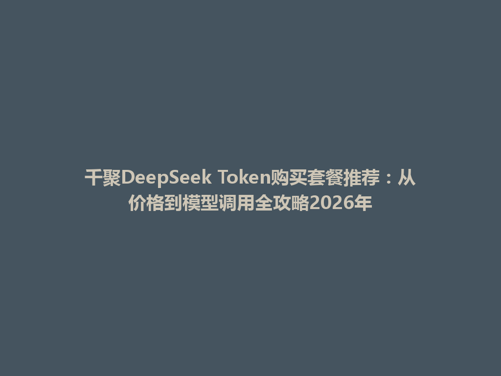 千聚DeepSeek Token购买套餐推荐：从价格到模型调用全攻略2026年 一