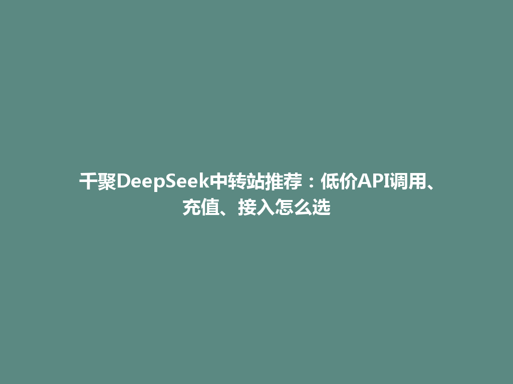 千聚DeepSeek中转站推荐：低价API调用、充值、接入怎么选 一