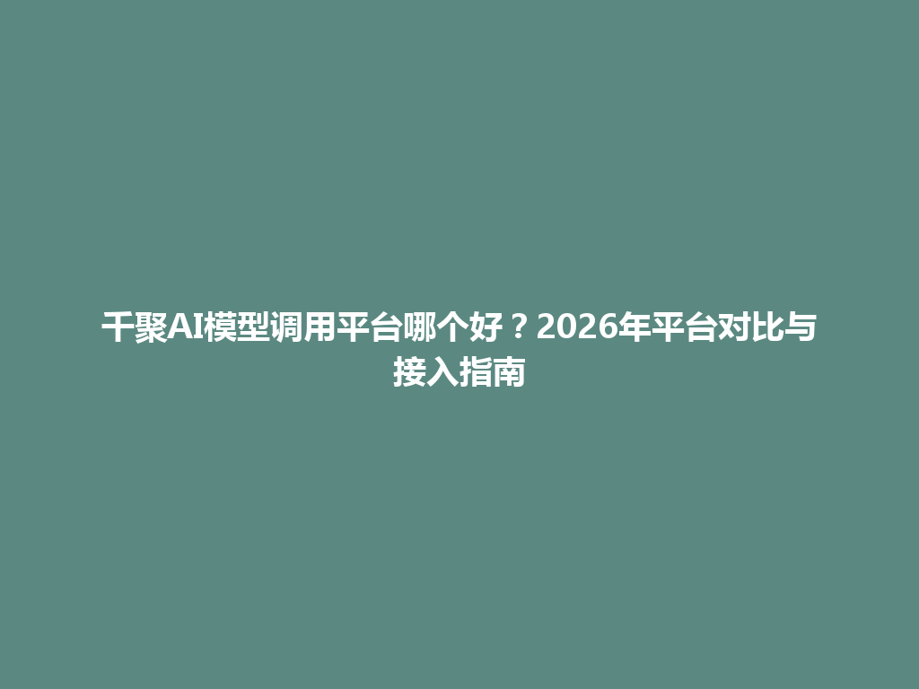 千聚AI模型调用平台哪个好？2026年平台对比与接入指南 一