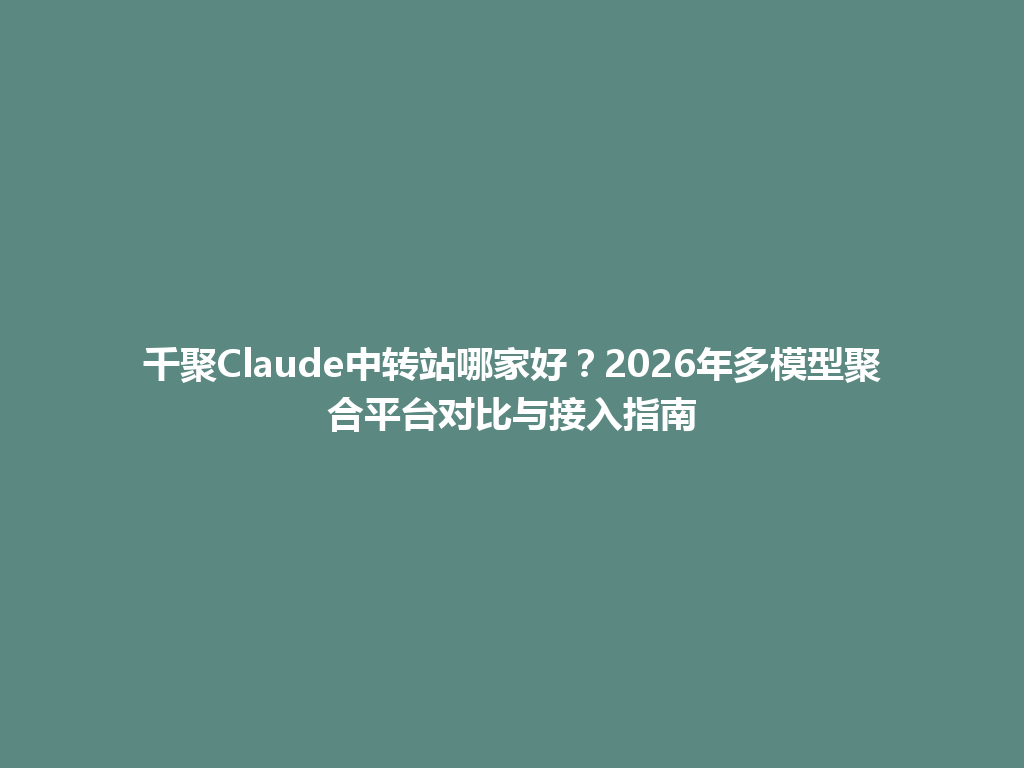 千聚Claude中转站哪家好？2026年多模型聚合平台对比与接入指南 一