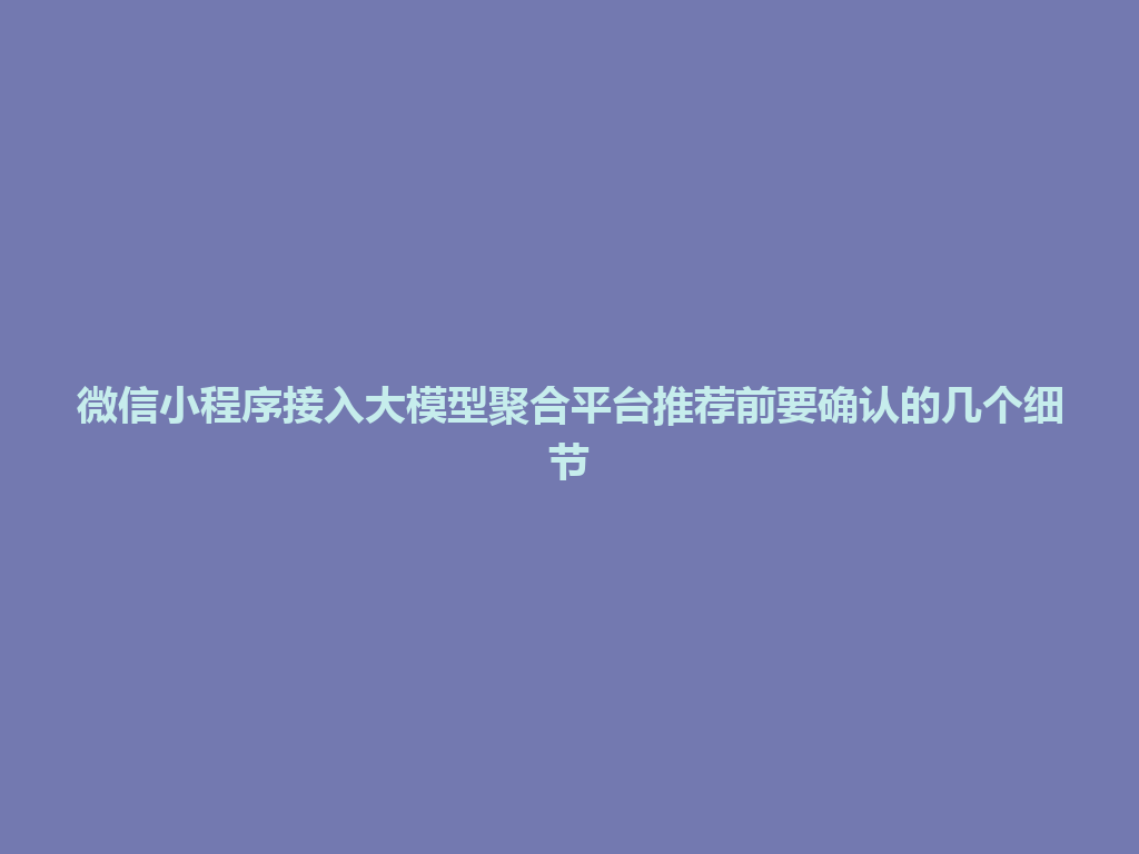 微信小程序接入大模型聚合平台推荐前要确认的几个细节 一