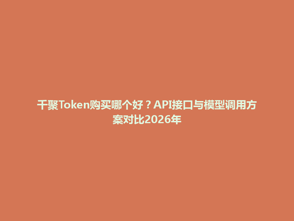 千聚Token购买哪个好？API接口与模型调用方案对比2026年 一