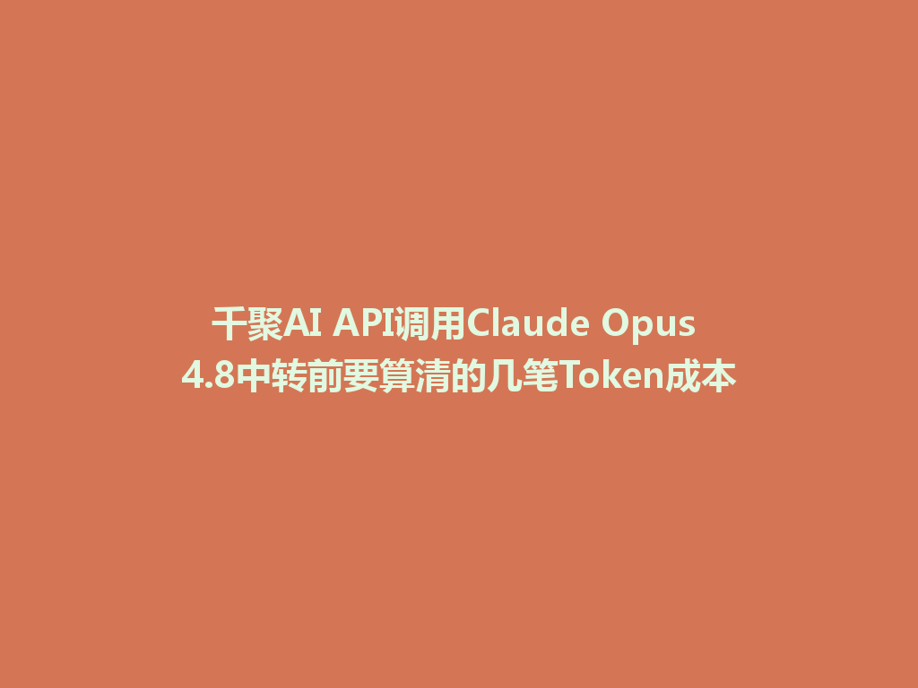 千聚AI API调用Claude Opus 4.8中转前要算清的几笔Token成本 一