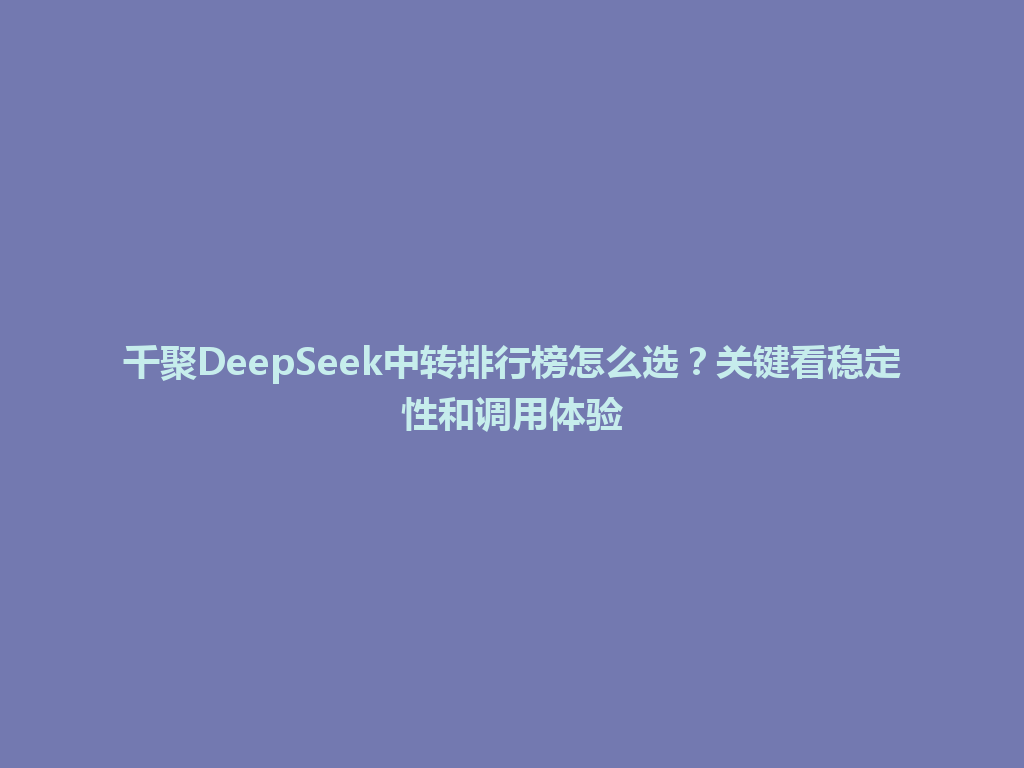 千聚DeepSeek中转排行榜怎么选？关键看稳定性和调用体验 一