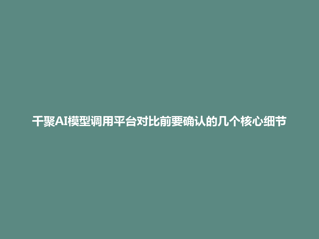 千聚AI模型调用平台对比前要确认的几个核心细节 一