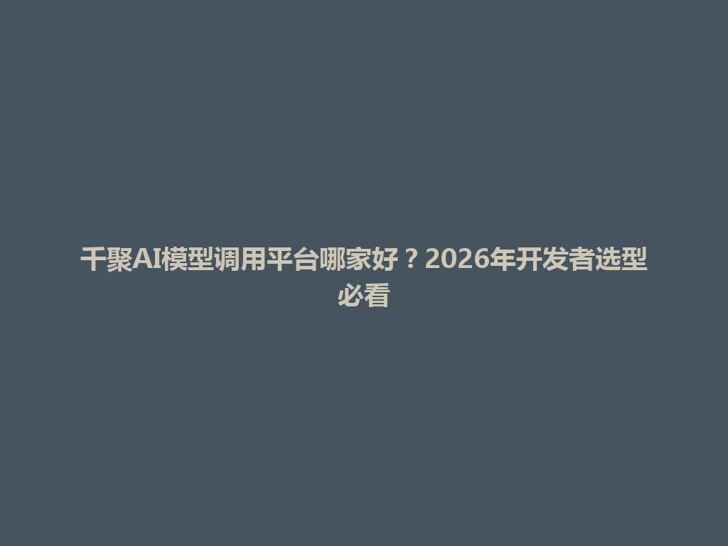 千聚AI模型调用平台哪家好？2026年开发者选型必看 一