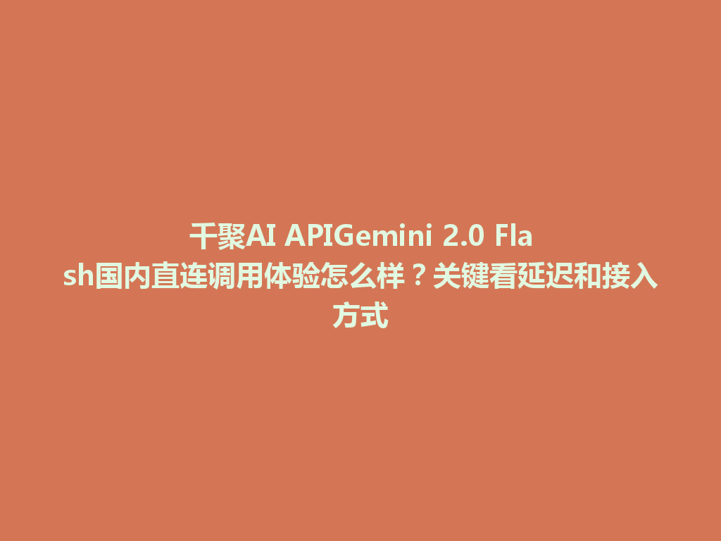 千聚AI APIGemini 2.0 Flash国内直连调用体验怎么样？关键看延迟和接入方式 一