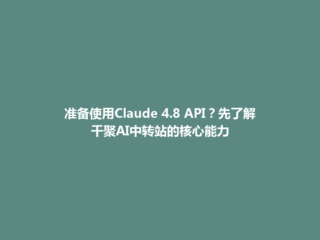 准备使用Claude 4.8 API？先了解千聚AI中转站的核心能力 一