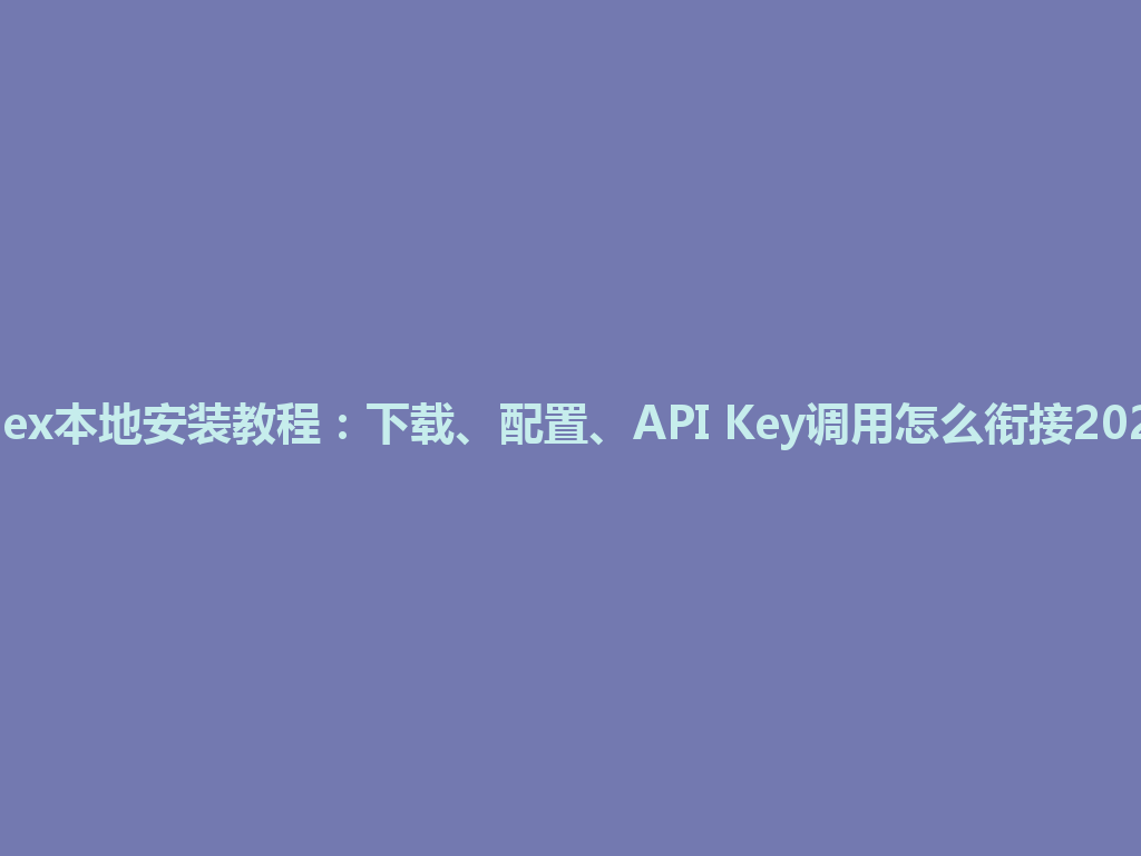 Codex本地安装教程：下载、配置、API Key调用怎么衔接2026年 一