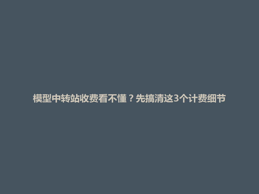 模型中转站收费看不懂？先搞清这3个计费细节 一