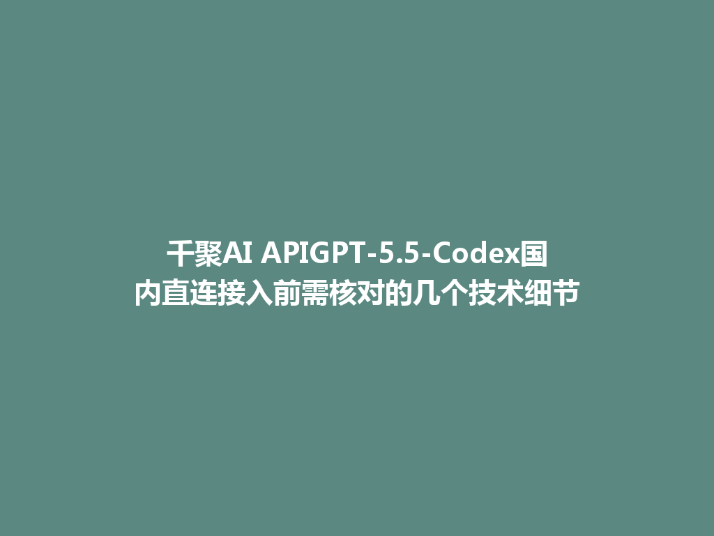 千聚AI APIGPT-5.5-Codex国内直连接入前需核对的几个技术细节 一