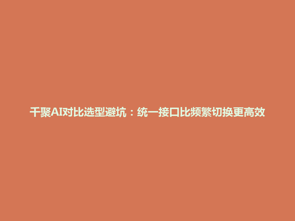 千聚AI对比选型避坑：统一接口比频繁切换更高效 一