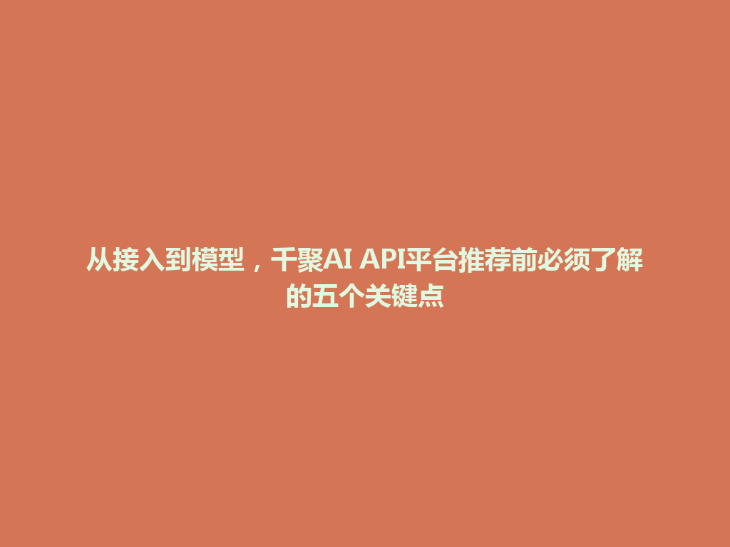 从接入到模型，千聚AI API平台推荐前必须了解的五个关键点 一