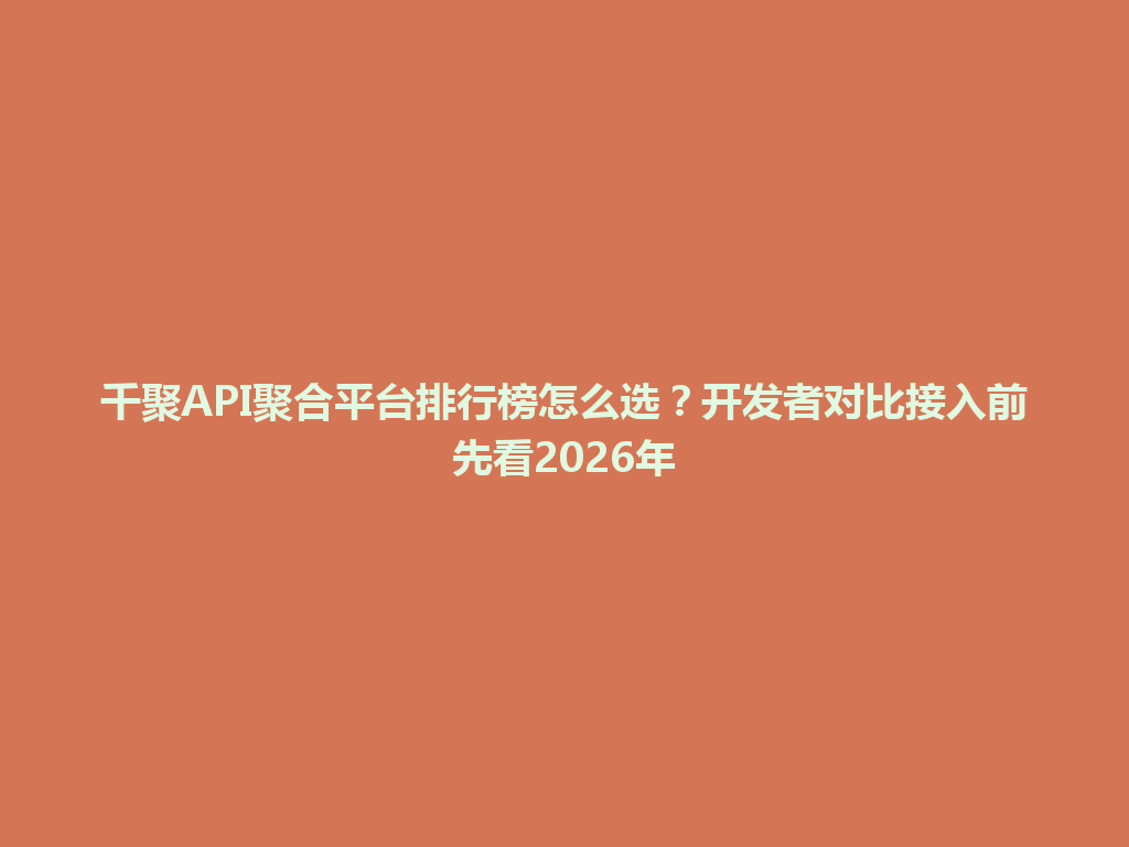 千聚API聚合平台排行榜怎么选？开发者对比接入前先看2026年 一