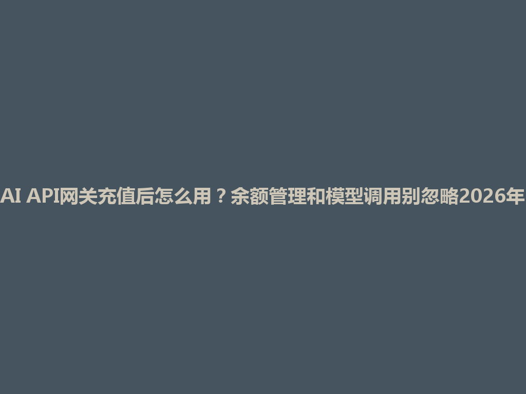 AI API网关充值后怎么用？余额管理和模型调用别忽略2026年 一