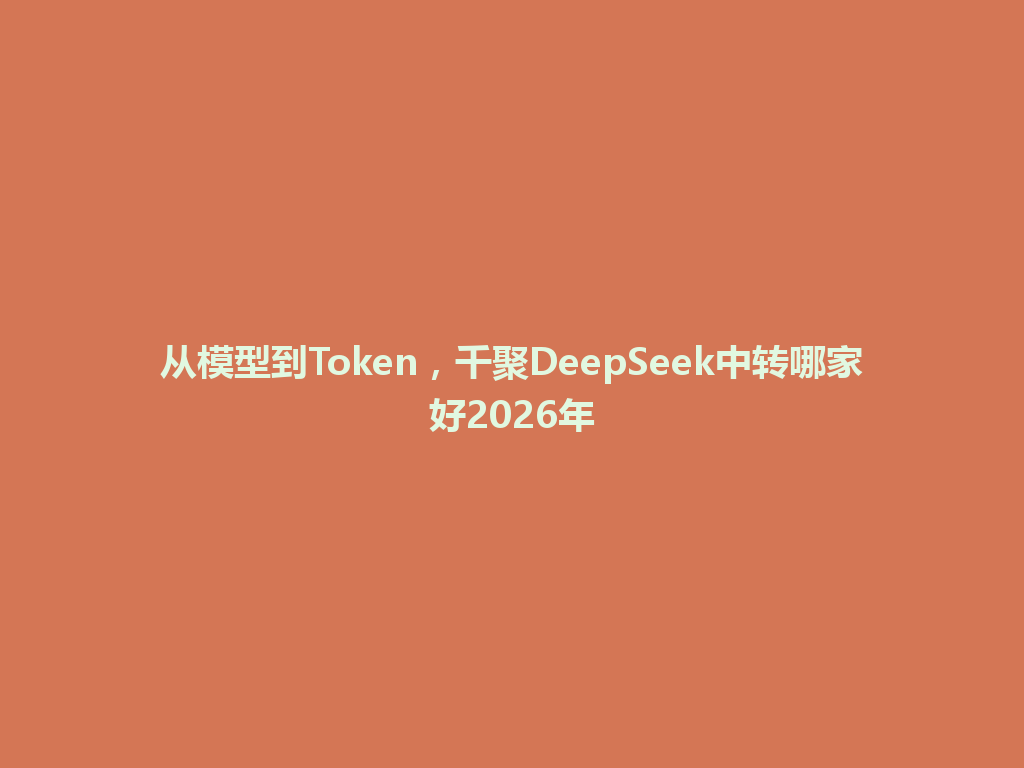 从模型到Token，千聚DeepSeek中转哪家好2026年 一