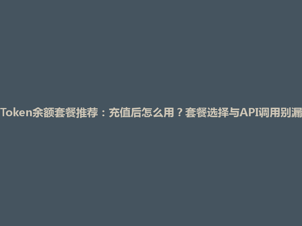 Token余额套餐推荐：充值后怎么用？套餐选择与API调用别漏 一