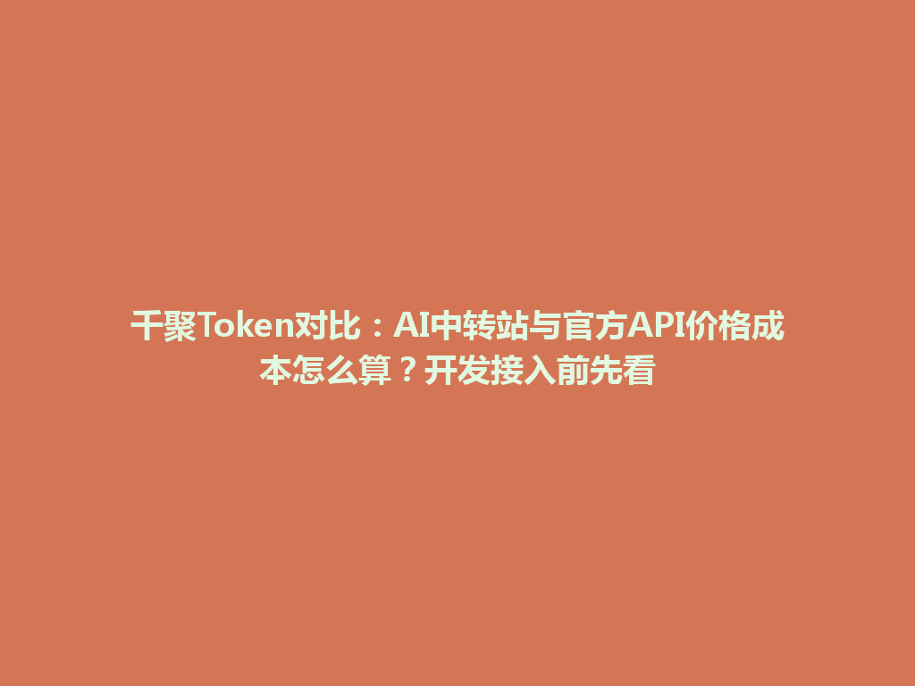 千聚Token对比：AI中转站与官方API价格成本怎么算？开发接入前先看 一