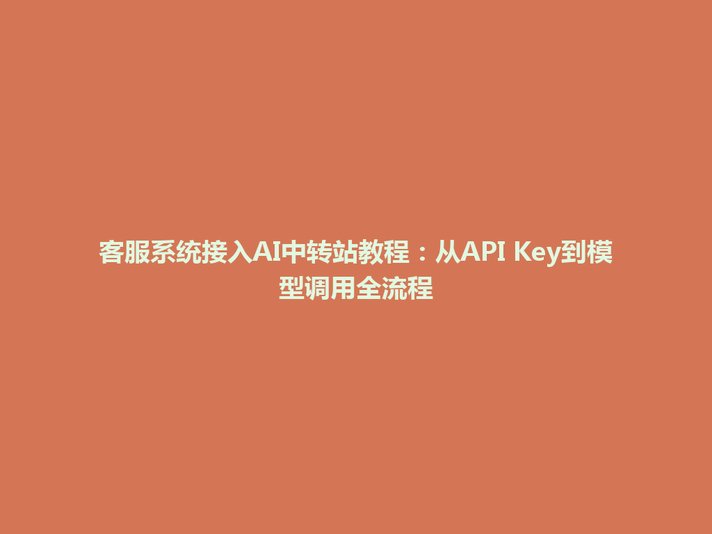 客服系统接入AI中转站教程：从API Key到模型调用全流程 一