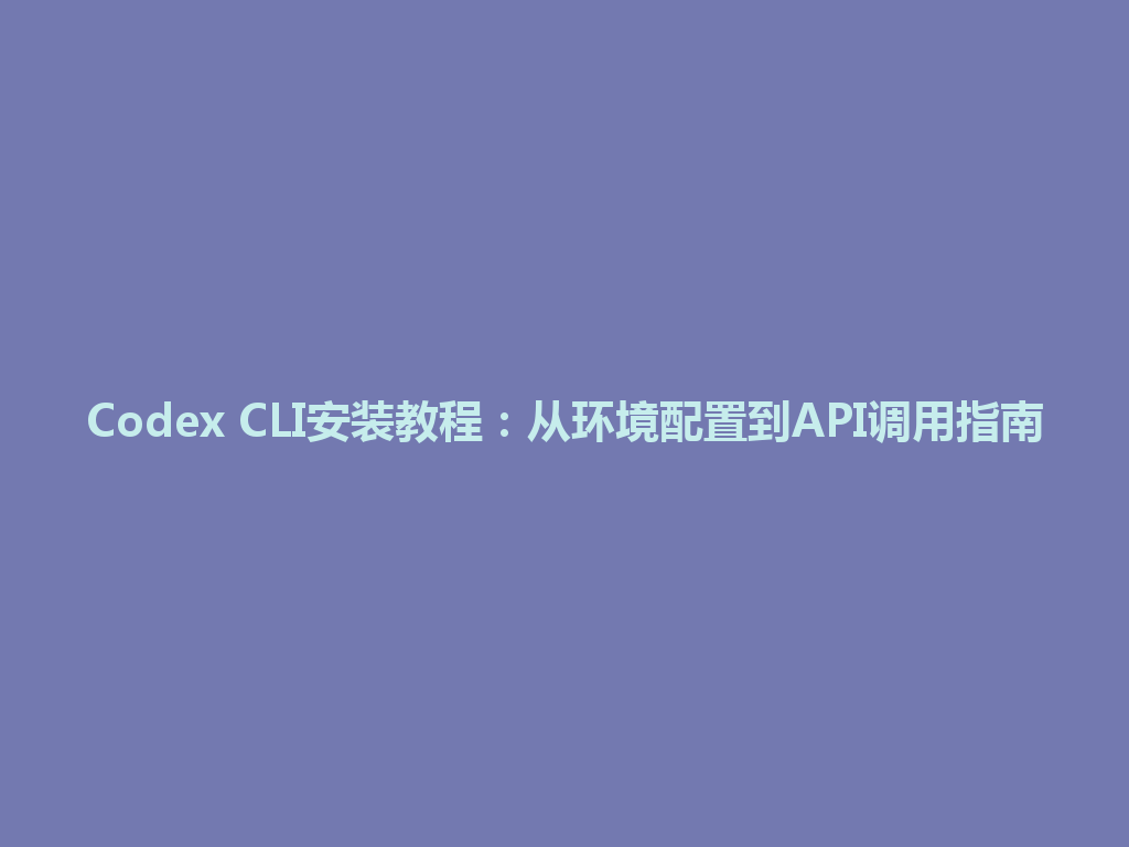Codex CLI安装教程：从环境配置到API调用指南 一