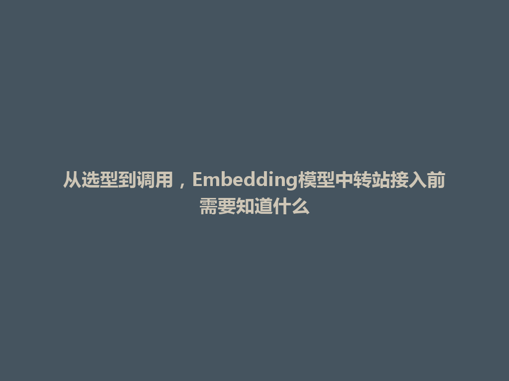 从选型到调用，Embedding模型中转站接入前需要知道什么 一