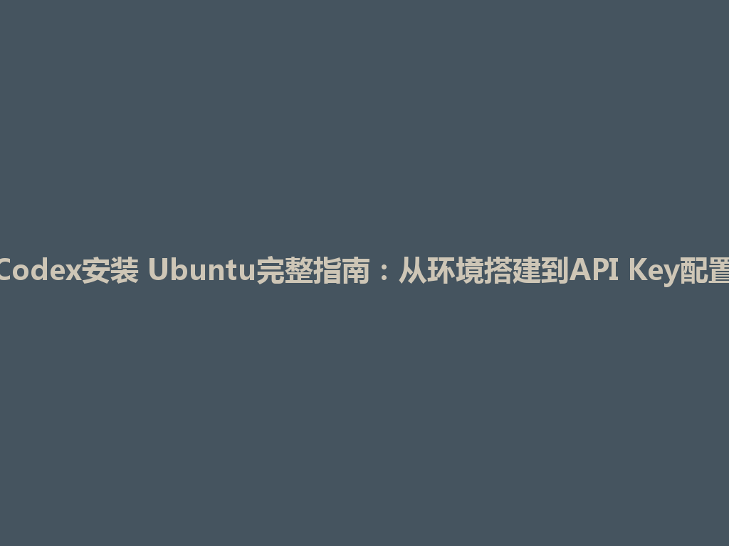 Codex安装 Ubuntu完整指南：从环境搭建到API Key配置 一