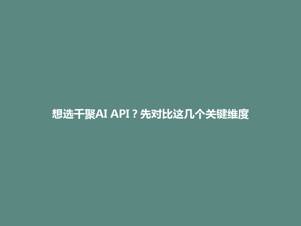 想选千聚AI API？先对比这几个关键维度 一