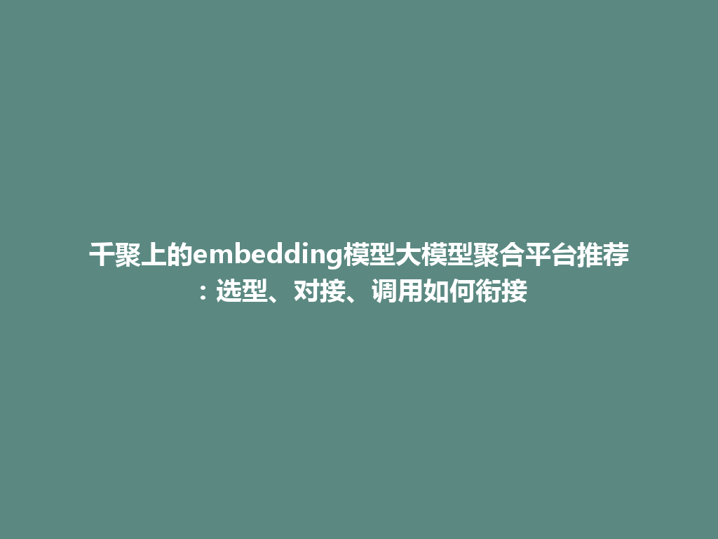 千聚上的embedding模型大模型聚合平台推荐：选型、对接、调用如何衔接 一