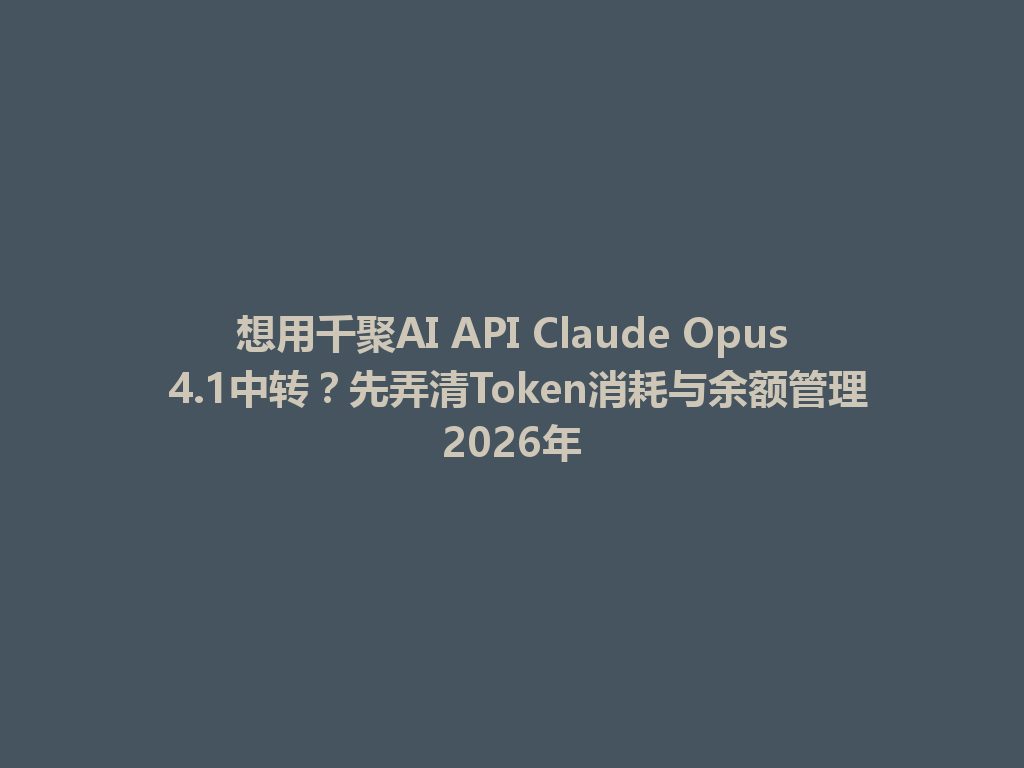 想用千聚AI API Claude Opus 4.1中转？先弄清Token消耗与余额管理2026年 一