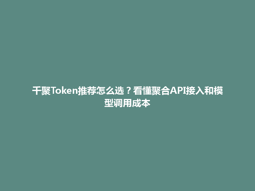 千聚Token推荐怎么选？看懂聚合API接入和模型调用成本 一