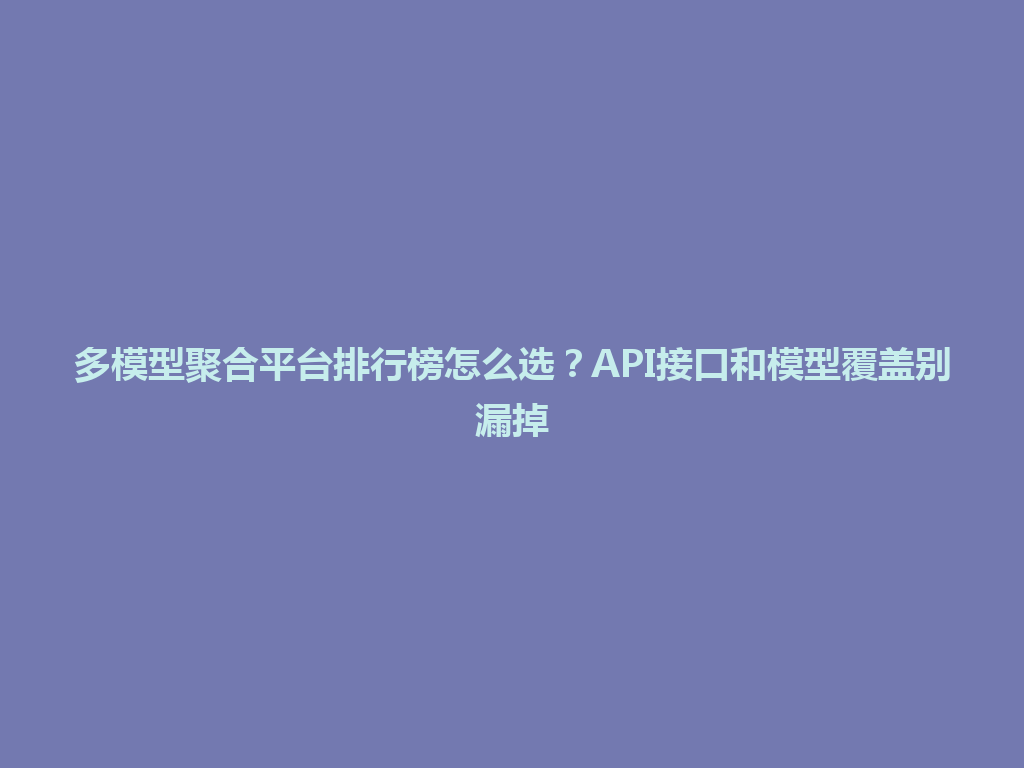 多模型聚合平台排行榜怎么选？API接口和模型覆盖别漏掉 一