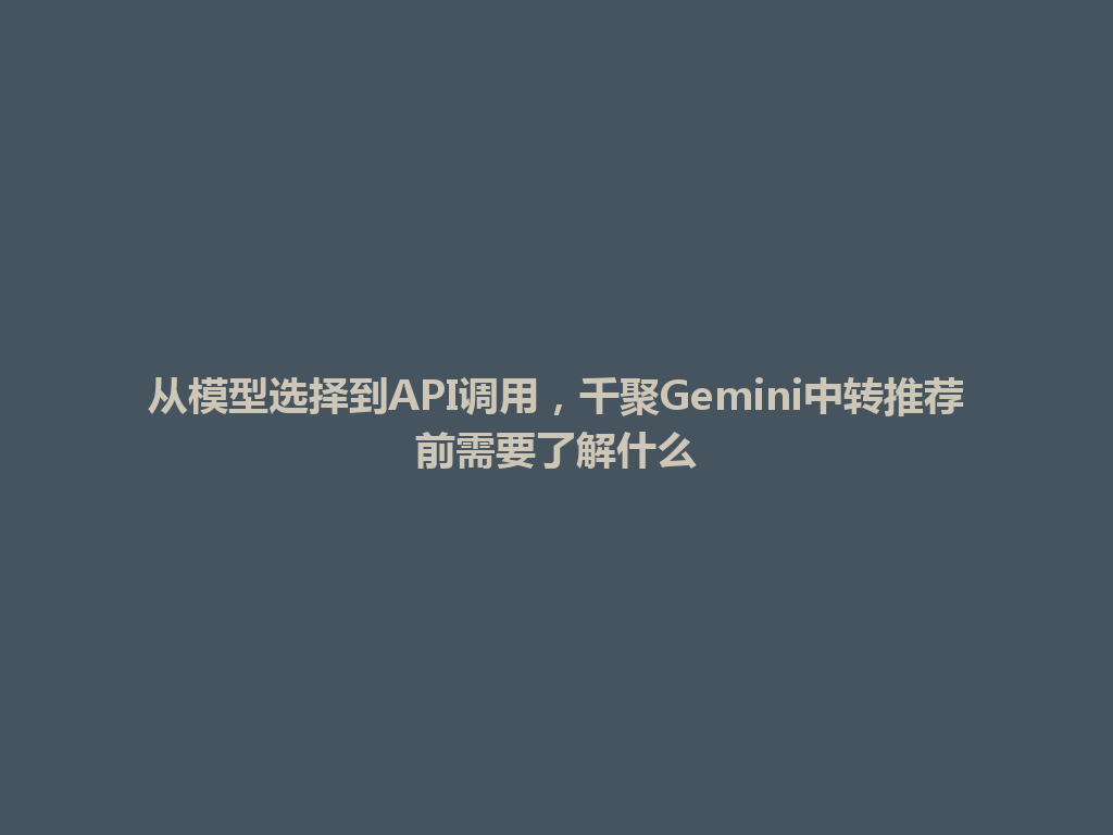 从模型选择到API调用，千聚Gemini中转推荐前需要了解什么 一