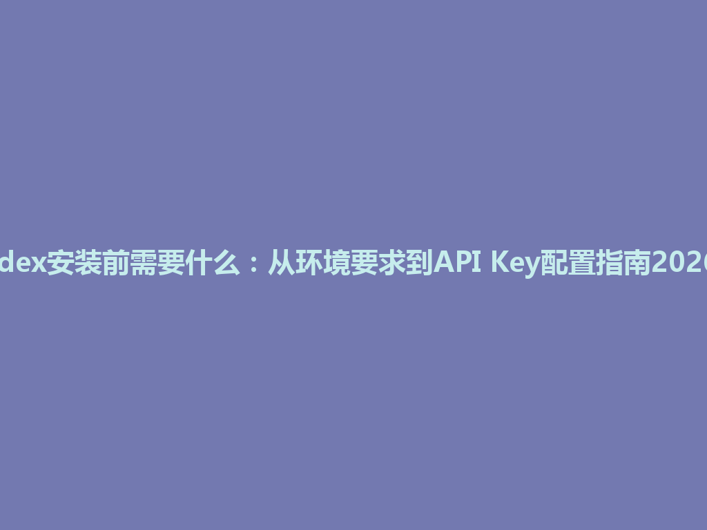 Codex安装前需要什么：从环境要求到API Key配置指南2026年 一