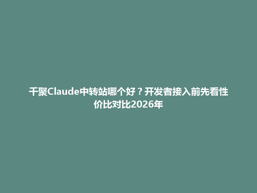 千聚Claude中转站哪个好？开发者接入前先看性价比对比2026年 一