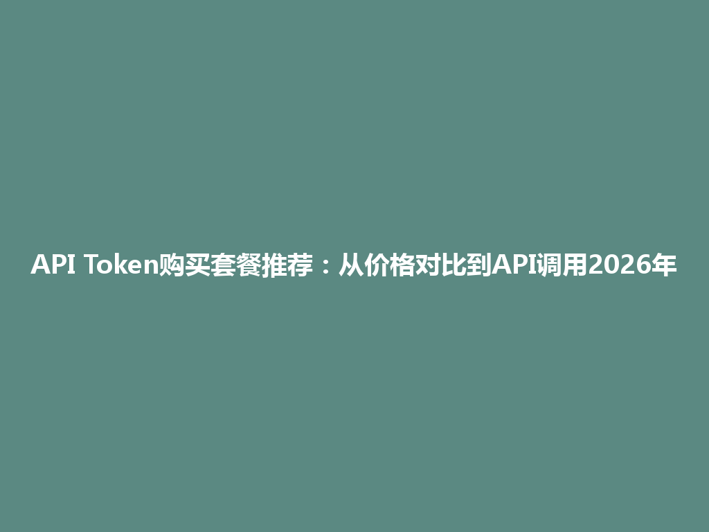 API Token购买套餐推荐：从价格对比到API调用2026年 一