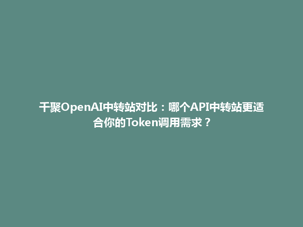 千聚OpenAI中转站对比：哪个API中转站更适合你的Token调用需求？ 一