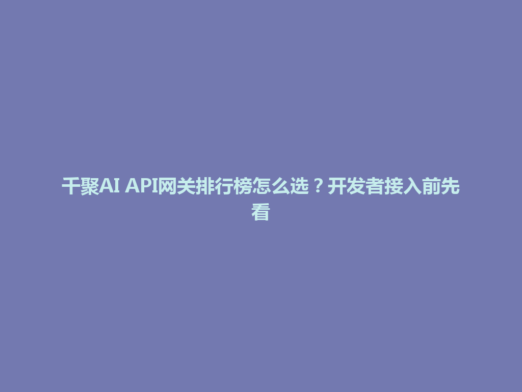 千聚AI API网关排行榜怎么选？开发者接入前先看 一