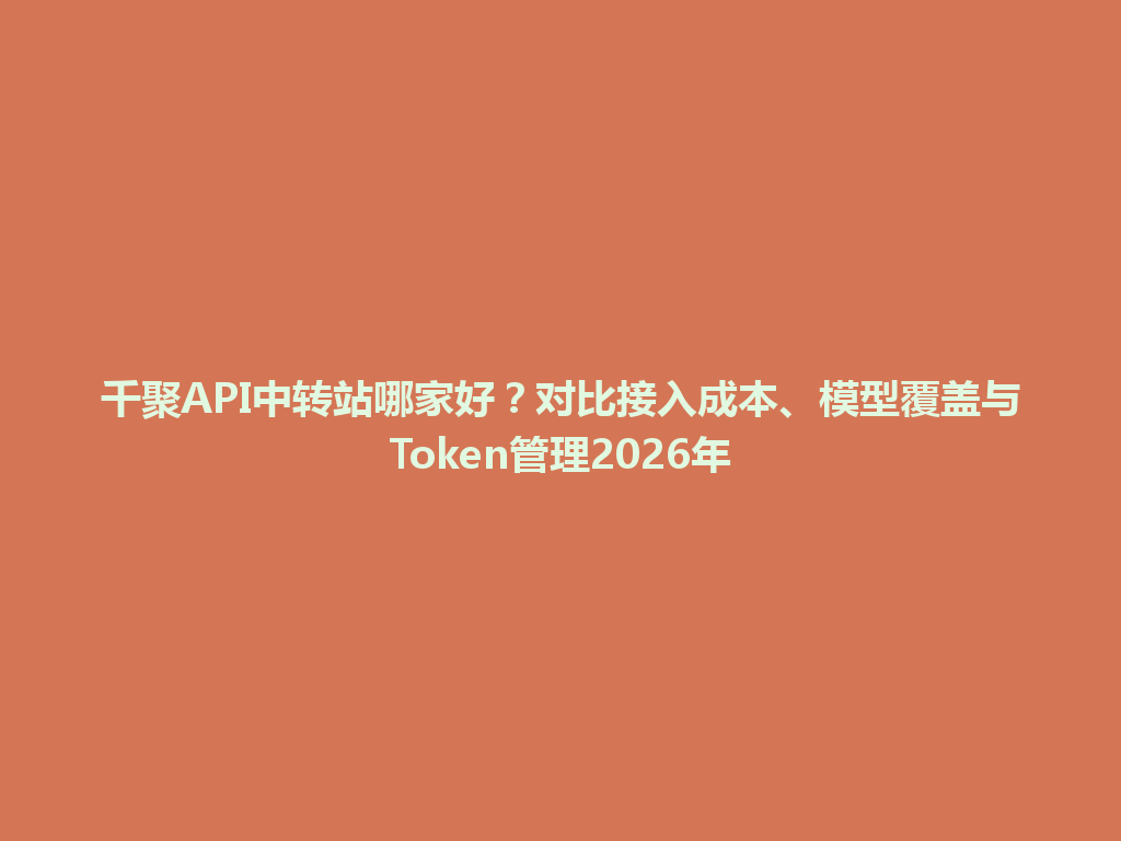 千聚API中转站哪家好？对比接入成本、模型覆盖与Token管理2026年 一