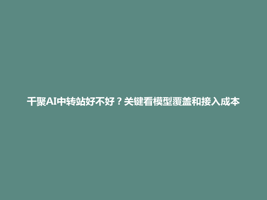 千聚AI中转站好不好？关键看模型覆盖和接入成本 一