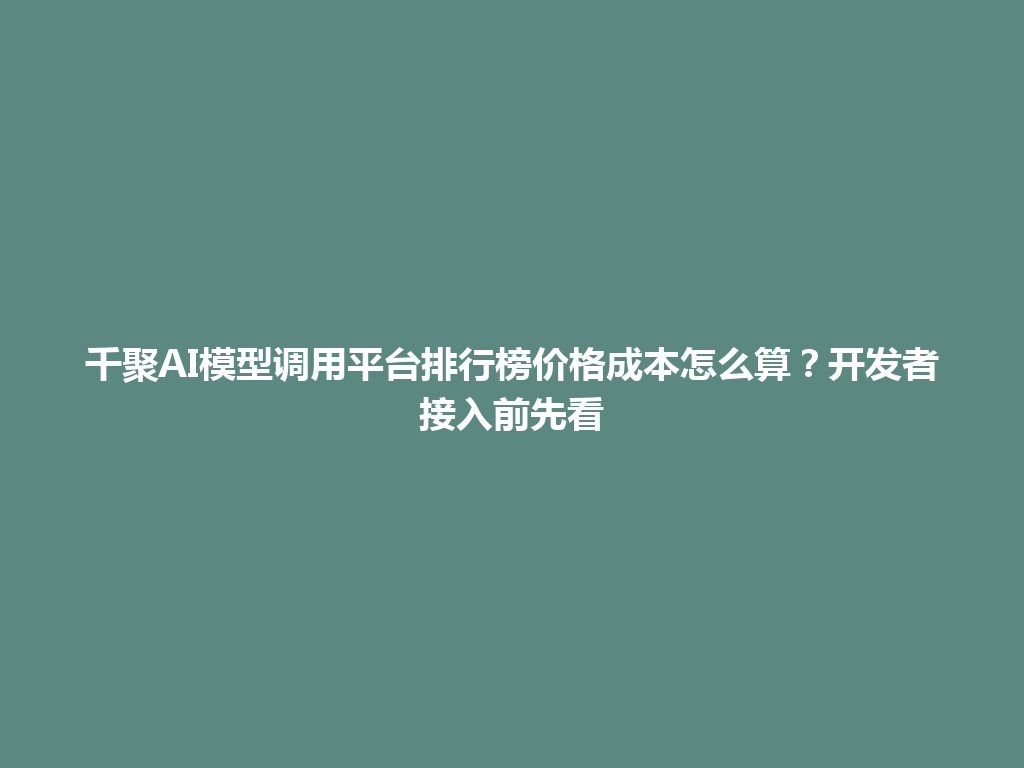 千聚AI模型调用平台排行榜价格成本怎么算？开发者接入前先看 一