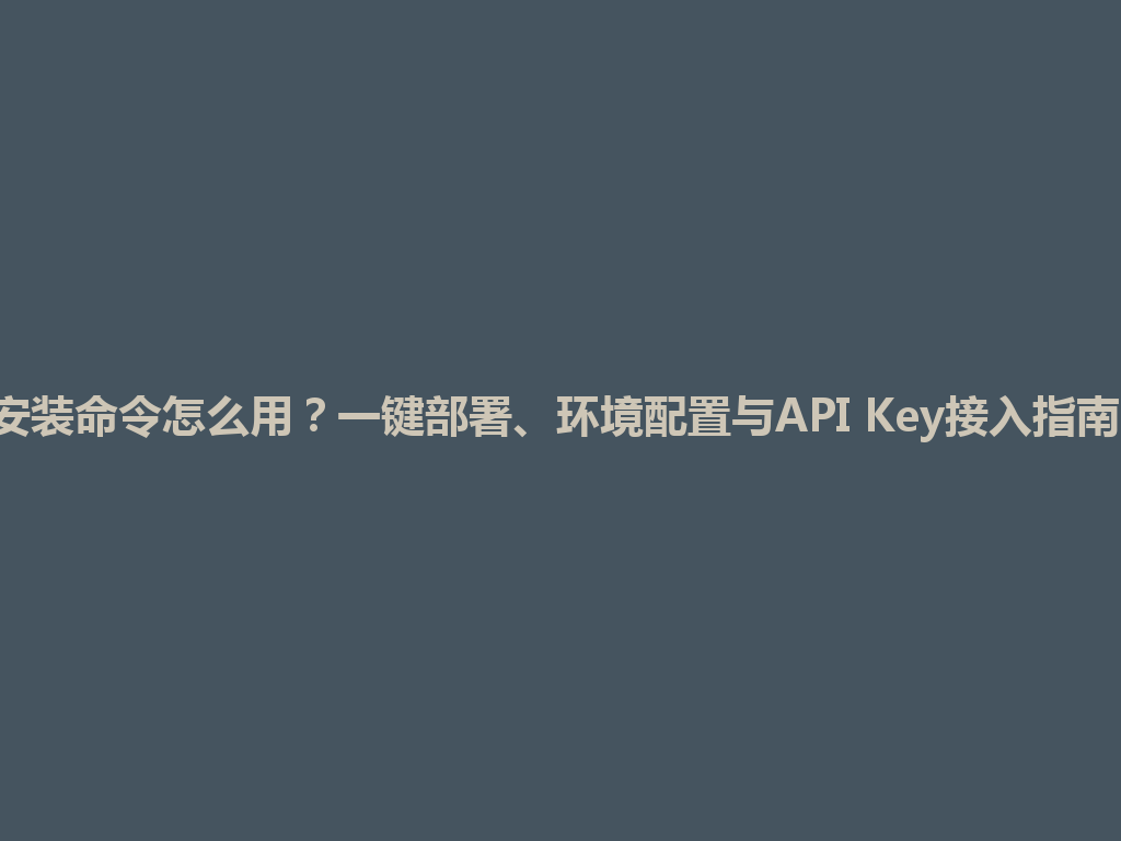 Codex安装命令怎么用？一键部署、环境配置与API Key接入指南2026年 一