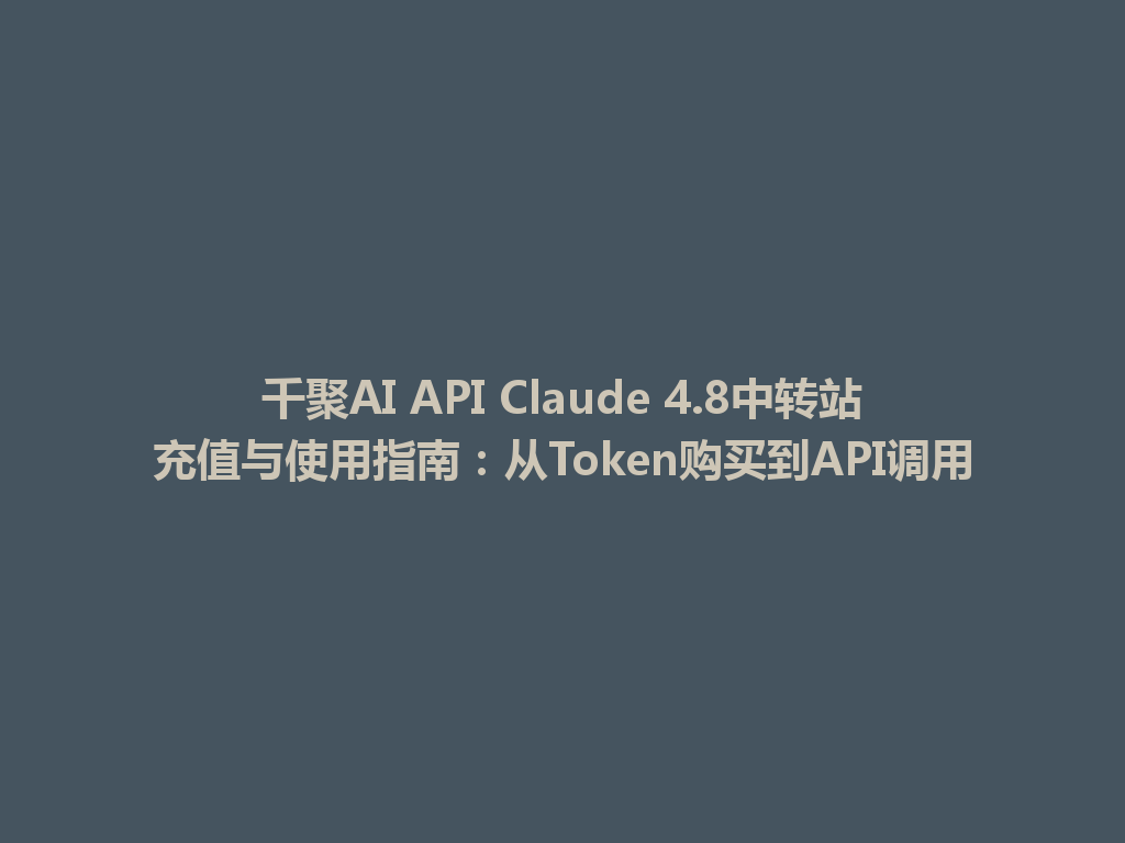 千聚AI API Claude 4.8中转站充值与使用指南：从Token购买到API调用 一