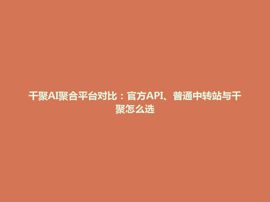 千聚AI聚合平台对比：官方API、普通中转站与千聚怎么选 一