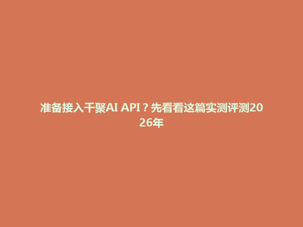 准备接入千聚AI API？先看看这篇实测评测2026年 一