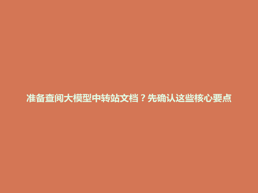 准备查阅大模型中转站文档？先确认这些核心要点 一