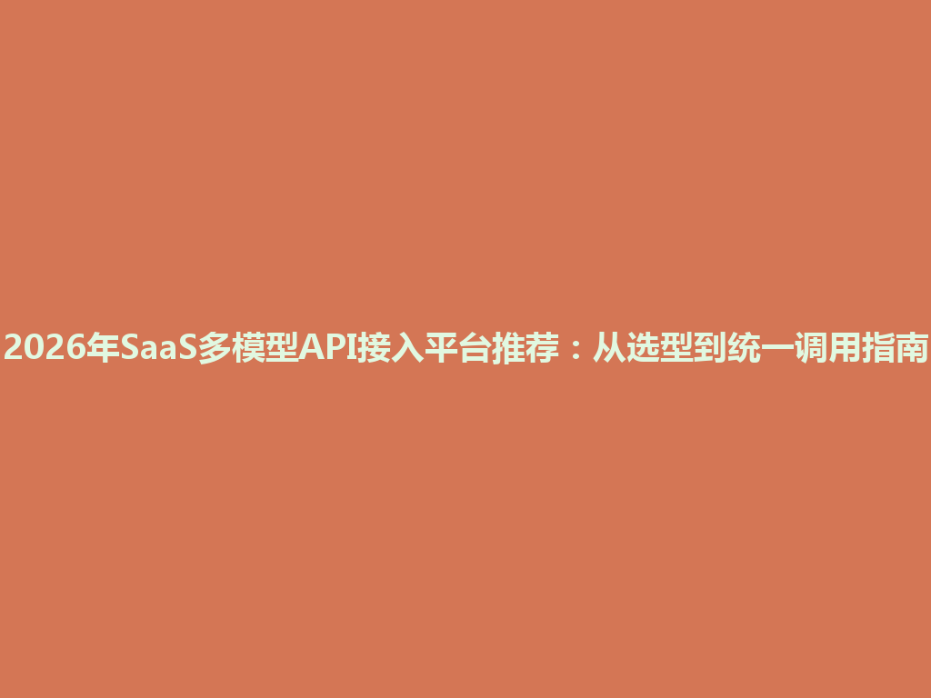2026年SaaS多模型API接入平台推荐：从选型到统一调用指南 一