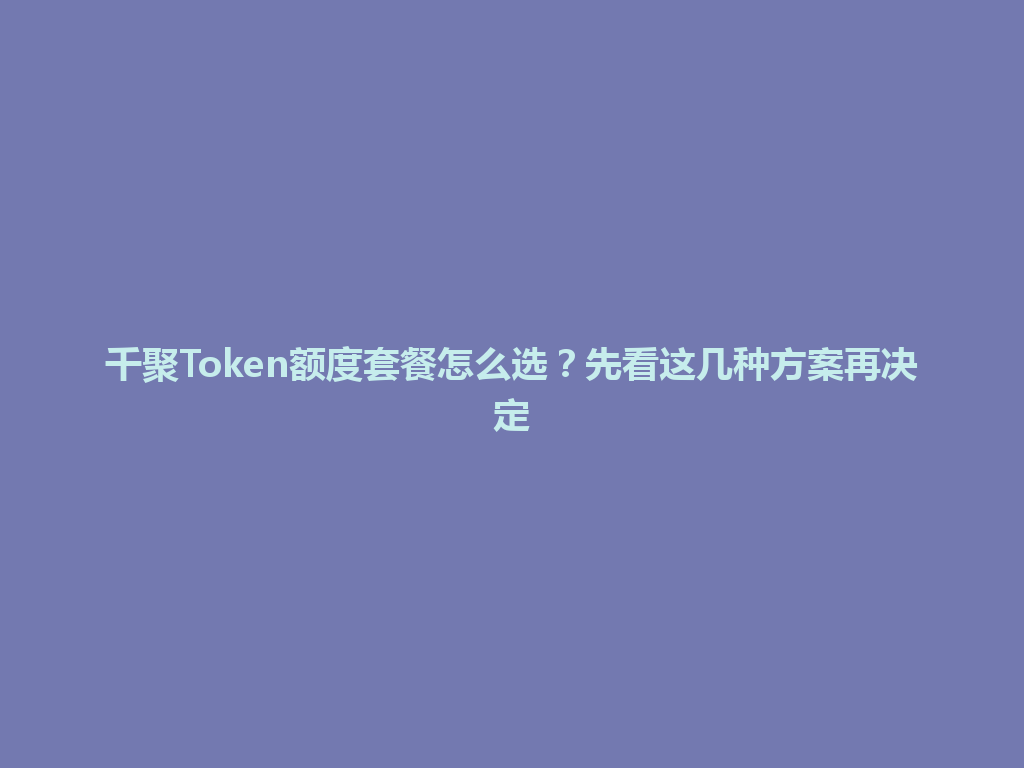 千聚Token额度套餐怎么选？先看这几种方案再决定 一